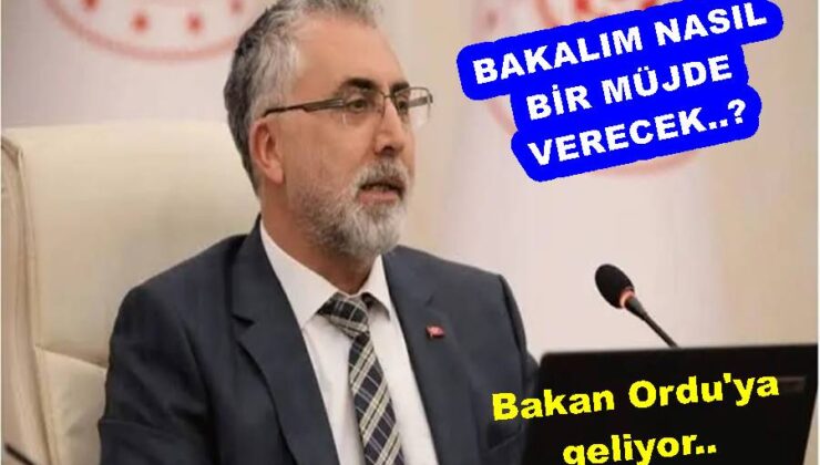 Çalışma ve sosyal güvenlik bakanı Ordu’ya geliyor..