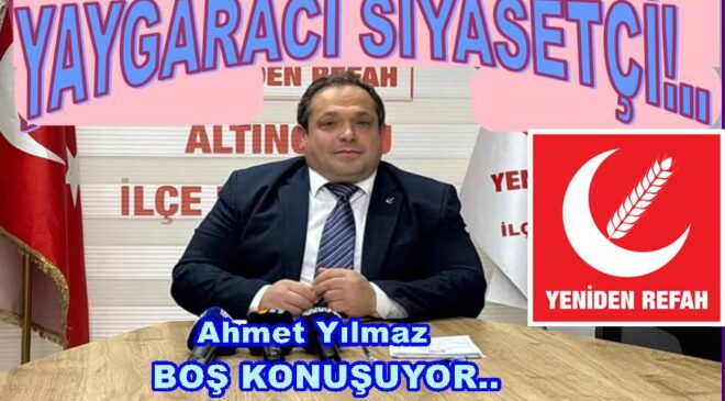 AHMET YILMAZ’IN İŞİ – GÜCÜ BOŞ LAFLARLA GÜNDEM YARATMAK..