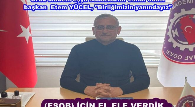 ETEM YÜCEL “(ESOB) SEÇİMLERİ İÇİN BİRLİK OLMAYA KARAR VERDİK..”
