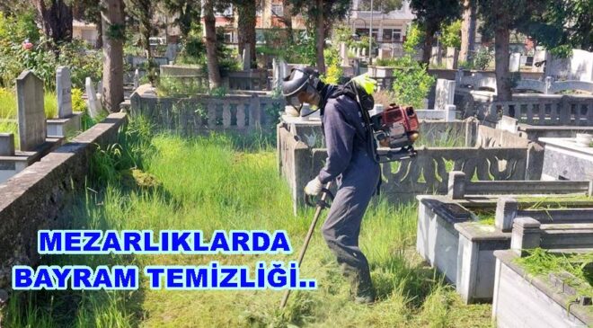 MEZARLIKLARDA BAYRAM TEMİZLİĞİ TAMAMLANDI..