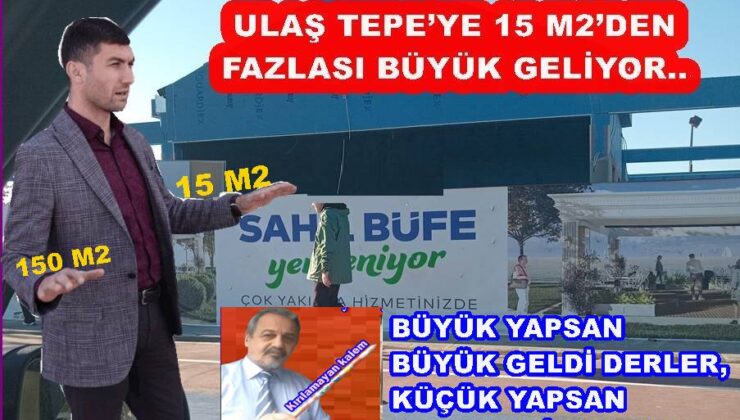 ULAŞ TEPE’YE BÜFE DAR GELDİ, KAFELER DE BOL GELİYOR..