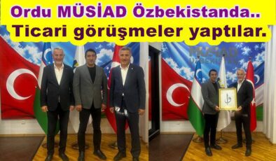 ORDU’LU İŞ İNSANLARI ÖZBEKİSTAN’I ZİYARET ETTİ..