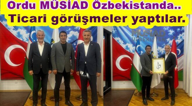 ORDU’LU İŞ İNSANLARI ÖZBEKİSTAN’I ZİYARET ETTİ..