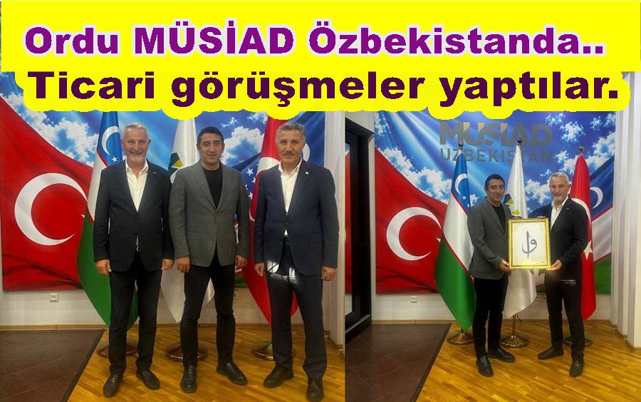 ORDU’LU İŞ İNSANLARI ÖZBEKİSTAN’I ZİYARET ETTİ..